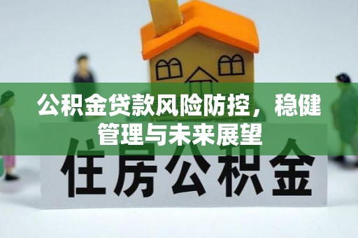宽甸公积金贷款风险防控，稳健管理与未来展望