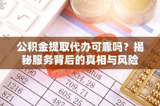 宽甸公积金提取代办可靠吗？揭秘服务背后的真相与风险