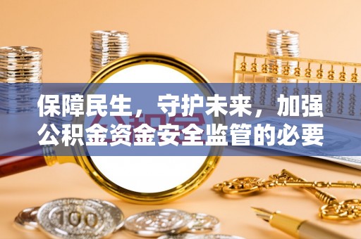宽甸保障民生，守护未来，加强公积金资金安全监管的必要性与实践