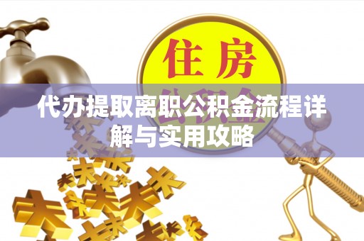 宽甸代办提取离职公积金流程详解与实用攻略