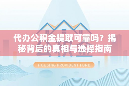 宽甸代办公积金提取可靠吗？揭秘背后的真相与选择指南