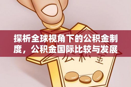 宽甸探析全球视角下的公积金制度，公积金国际比较与发展趋势