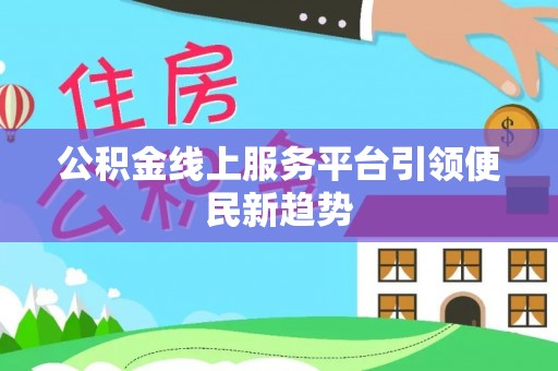 宽甸公积金线上服务平台引领便民新趋势