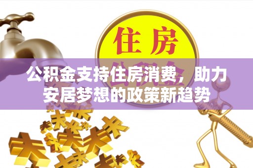 宽甸公积金支持住房消费，助力安居梦想的政策新趋势