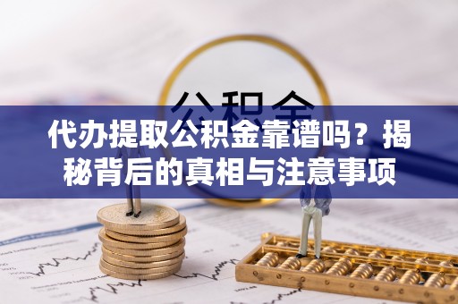 宽甸代办提取公积金靠谱吗？揭秘背后的真相与注意事项