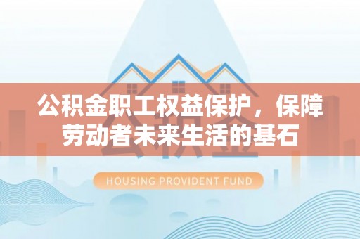 宽甸公积金职工权益保护，保障劳动者未来生活的基石