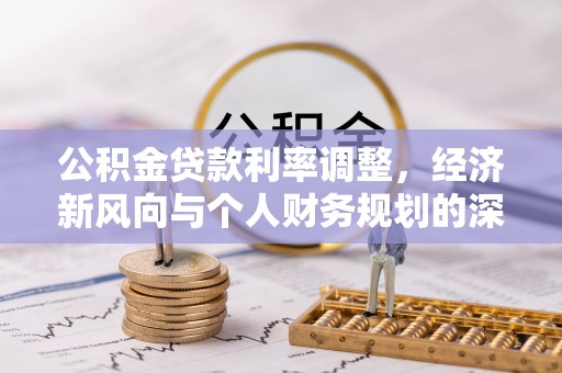 宽甸公积金贷款利率调整，经济新风向与个人财务规划的深远影响