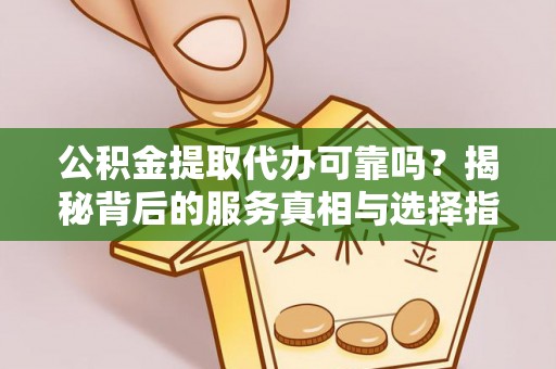 宽甸公积金提取代办可靠吗？揭秘背后的服务真相与选择指南