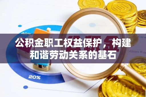 宽甸公积金职工权益保护，构建和谐劳动关系的基石