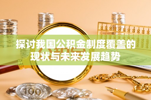宽甸探讨我国公积金制度覆盖的现状与未来发展趋势
