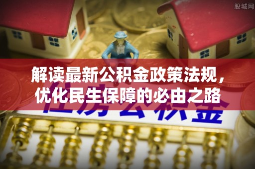 宽甸解读最新公积金政策法规，优化民生保障的必由之路