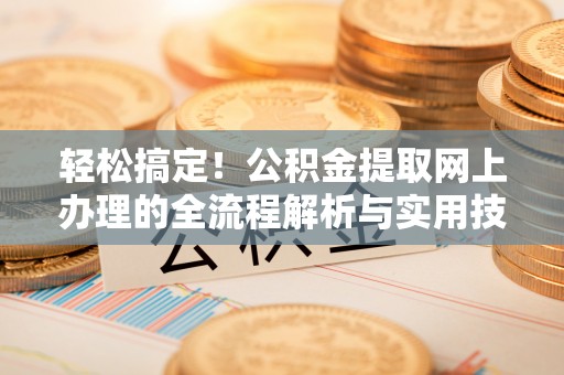 宽甸轻松搞定！公积金提取网上办理的全流程解析与实用技巧