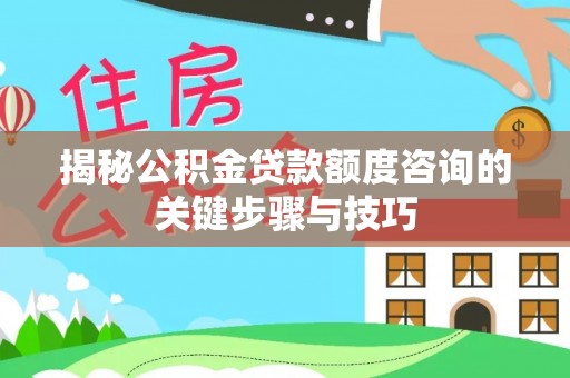 宽甸揭秘公积金贷款额度咨询的关键步骤与技巧