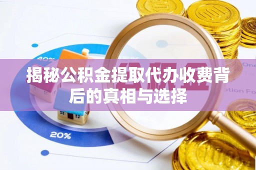 宽甸揭秘公积金提取代办收费背后的真相与选择