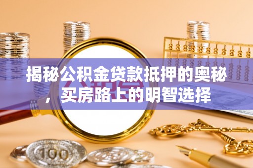 宽甸揭秘公积金贷款抵押的奥秘，买房路上的明智选择