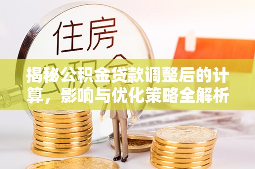 宽甸揭秘公积金贷款调整后的计算，影响与优化策略全解析
