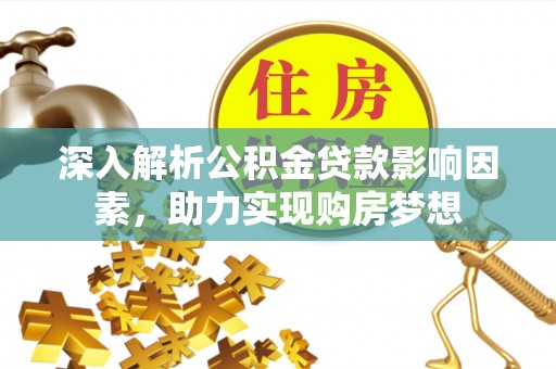 宽甸深入解析公积金贷款影响因素，助力实现购房梦想