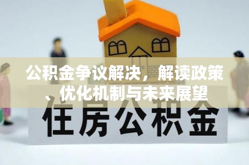 宽甸公积金争议解决，解读政策、优化机制与未来展望