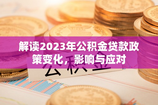 宽甸解读2023年公积金贷款政策变化，影响与应对