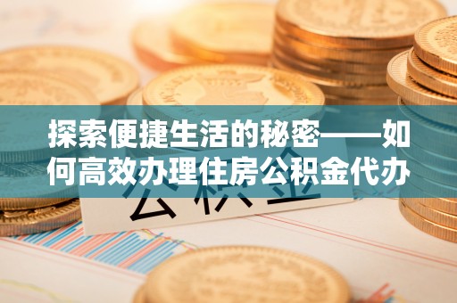 宽甸探索便捷生活的秘密——如何高效办理住房公积金代办提取