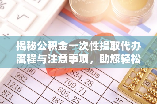 宽甸揭秘公积金一次性提取代办流程与注意事项，助您轻松实现资金自由