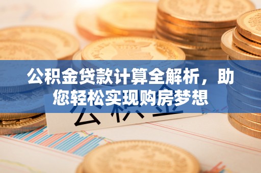 宽甸公积金贷款计算全解析，助您轻松实现购房梦想