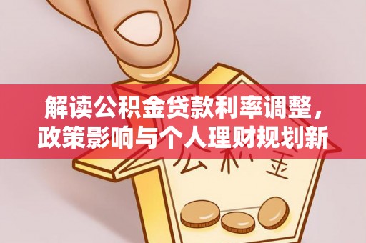 宽甸解读公积金贷款利率调整，政策影响与个人理财规划新思路