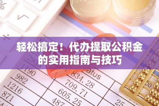 宽甸轻松搞定！代办提取公积金的实用指南与技巧