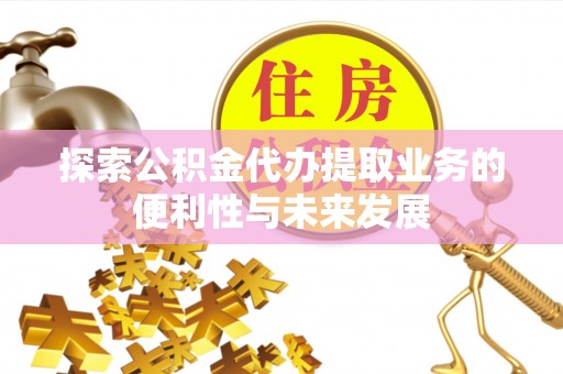 宽甸探索公积金代办提取业务的便利性与未来发展