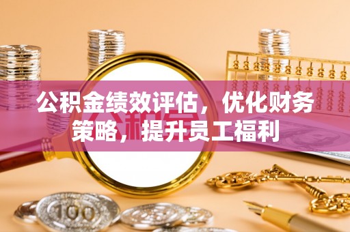 宽甸公积金绩效评估，优化财务策略，提升员工福利