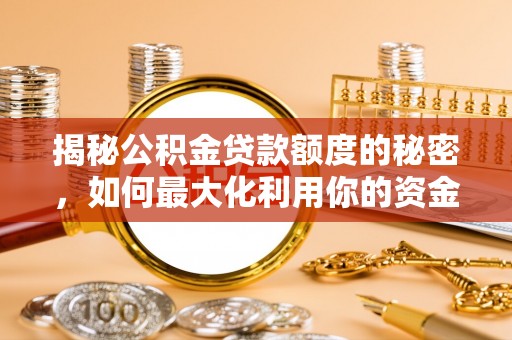 宽甸揭秘公积金贷款额度的秘密，如何最大化利用你的资金