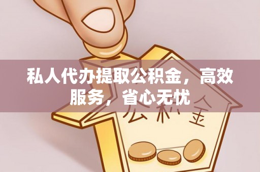 宽甸私人代办提取公积金，高效服务，省心无忧