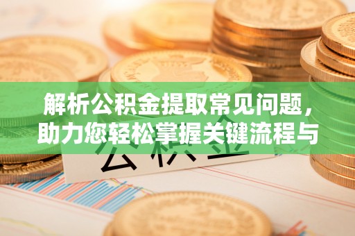 宽甸解析公积金提取常见问题，助力您轻松掌握关键流程与技巧