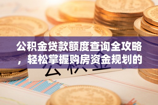 宽甸公积金贷款额度查询全攻略，轻松掌握购房资金规划的关键