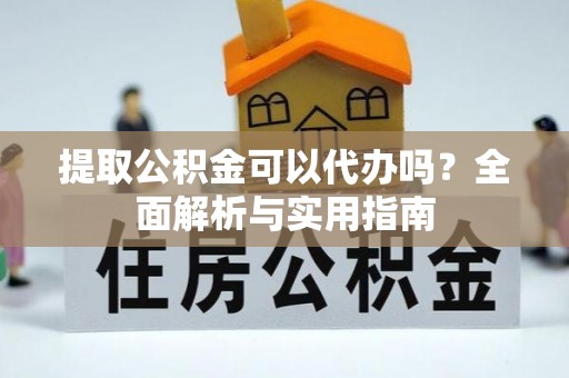 宽甸提取公积金可以代办吗？全面解析与实用指南