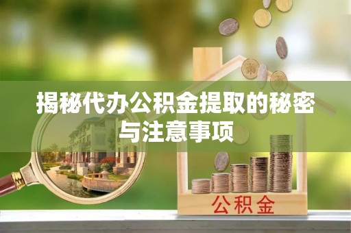 宽甸揭秘代办公积金提取的秘密与注意事项
