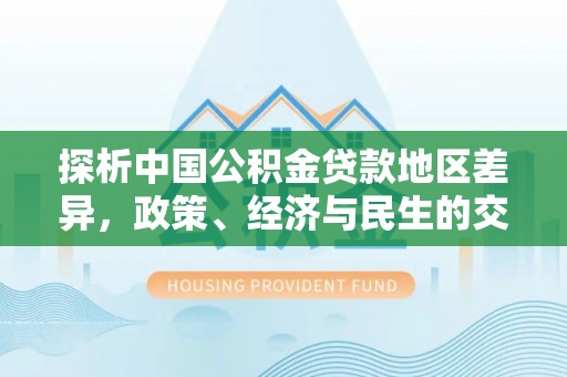 宽甸探析中国公积金贷款地区差异，政策、经济与民生的交织影响
