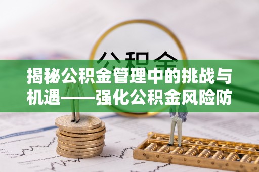 宽甸揭秘公积金管理中的挑战与机遇——强化公积金风险防控的多维策略