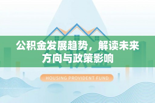 宽甸公积金发展趋势，解读未来方向与政策影响