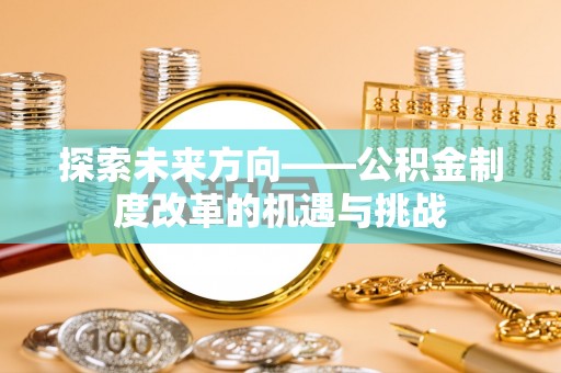 宽甸探索未来方向——公积金制度改革的机遇与挑战