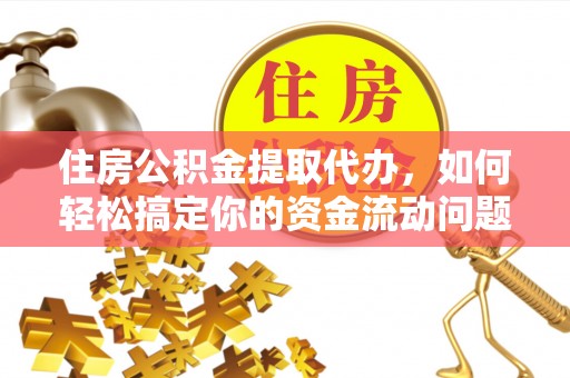 宽甸住房公积金提取代办，如何轻松搞定你的资金流动问题
