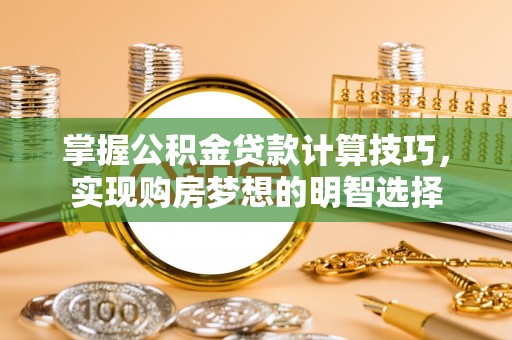 宽甸掌握公积金贷款计算技巧，实现购房梦想的明智选择