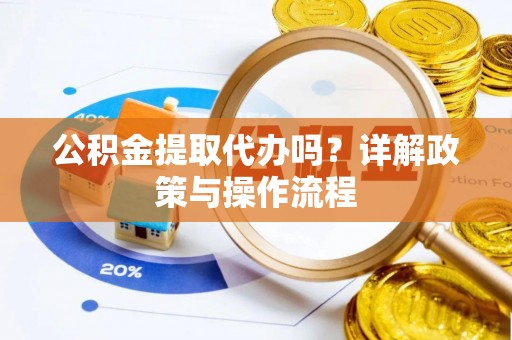 宽甸公积金提取代办吗？详解政策与操作流程