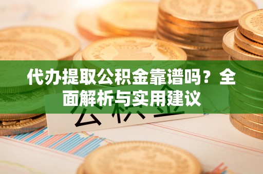 宽甸代办提取公积金靠谱吗？全面解析与实用建议