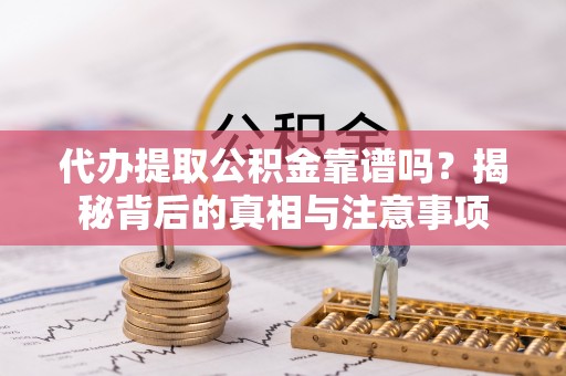 宽甸代办提取公积金靠谱吗？揭秘背后的真相与注意事项