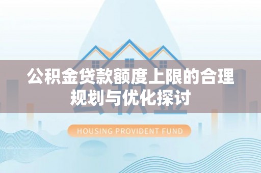 宽甸公积金贷款额度上限的合理规划与优化探讨