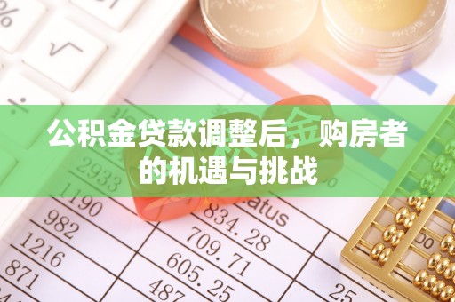 宽甸公积金贷款调整后，购房者的机遇与挑战