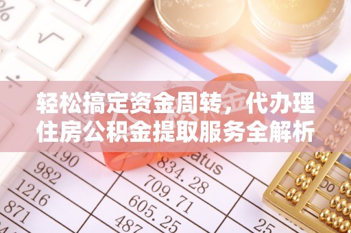 宽甸轻松搞定资金周转，代办理住房公积金提取服务全解析