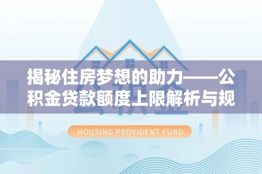 宽甸揭秘住房梦想的助力——公积金贷款额度上限解析与规划