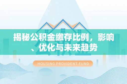 宽甸揭秘公积金缴存比例，影响、优化与未来趋势